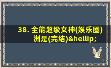 38. 全能超级女神(娱乐圈) 洲是(完结)……